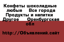 Конфеты шоколадные, любые. - Все города Продукты и напитки » Другое   . Оренбургская обл.